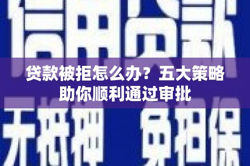 抚远贷款被拒怎么办？五大策略助你顺利通过审批